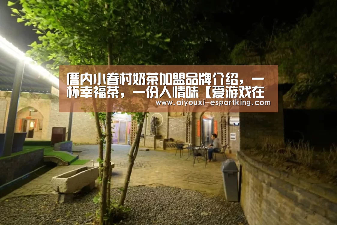 厝内小眷村奶茶加盟品牌介绍，一杯幸福茶，一份人情味【爱游戏在线娱乐】