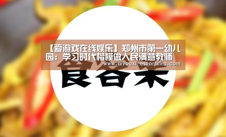 【爱游戏在线娱乐】郑州市第一幼儿园:学习时代楷模做人民满意教师(图3) 爱游戏电子游艺