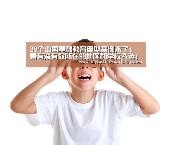 30个中国基础教育典型案例来了!看有没有你所在的地区和学校入选!——2019中国基础教育典型案例“爱游戏综合娱乐平台”(图4) 爱游戏真人娱乐中心